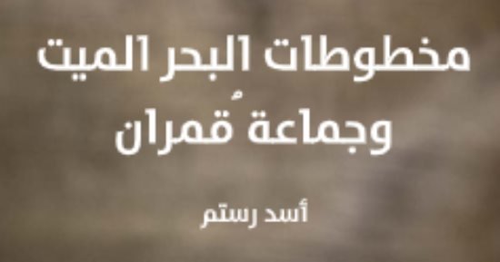 مقدمات الكتب.. ما قاله أسد رستم في مخطوطات البحر الميت وجماعة قُمران مقدمات الكتب.. ما قاله أسد رستم في مخطوطات البحر الميت وجماعة قُمران